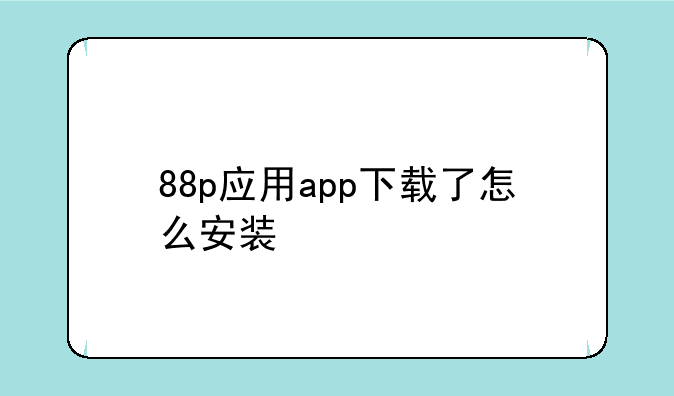 88p应用app下载了怎么安装
