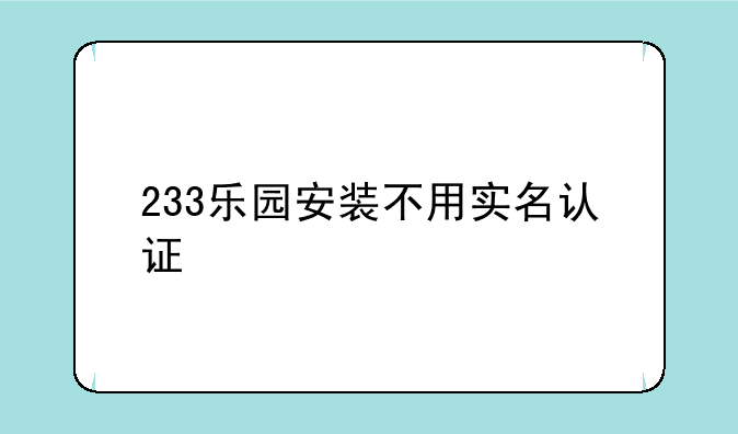 233乐园安装不用实名认证