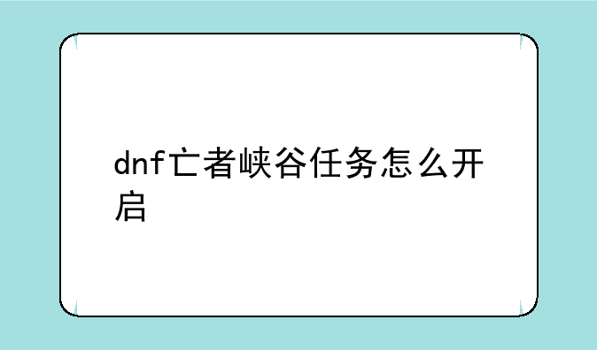 dnf亡者峡谷任务怎么开启