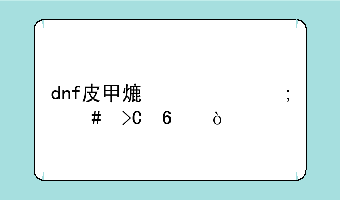 dnf皮甲熟练度怎么提升？