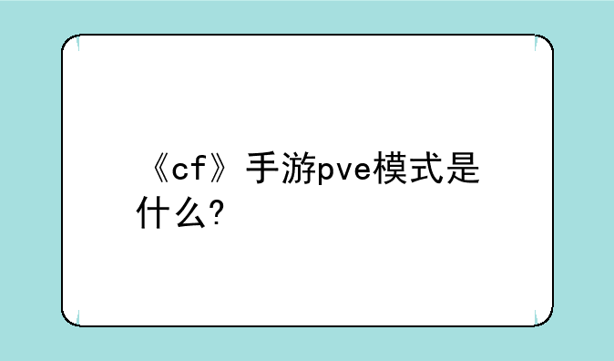 《cf》手游pve模式是什么?