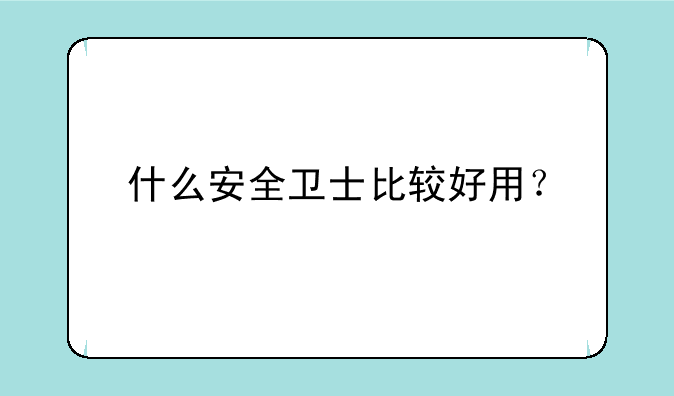 什么安全卫士比较好用？
