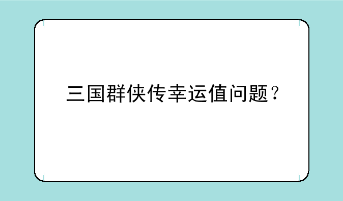 三国群侠传幸运值问题？