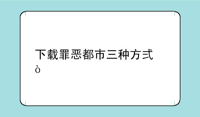 下载罪恶都市三种方式？