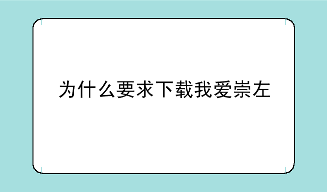 为什么要求下载我爱崇左