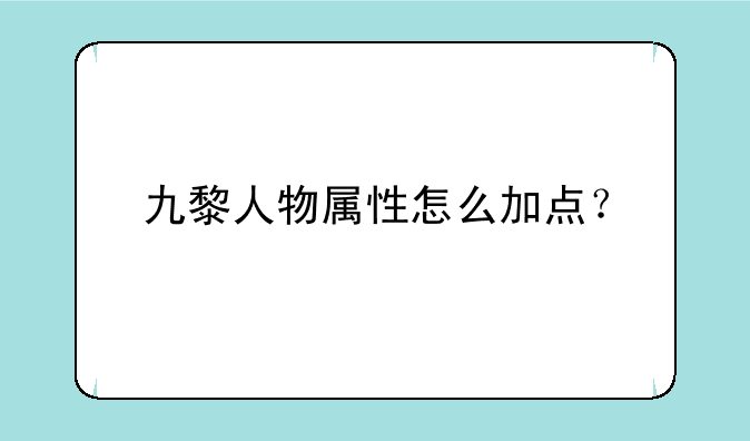 九黎人物属性怎么加点？