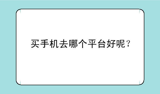 买手机去哪个平台好呢？