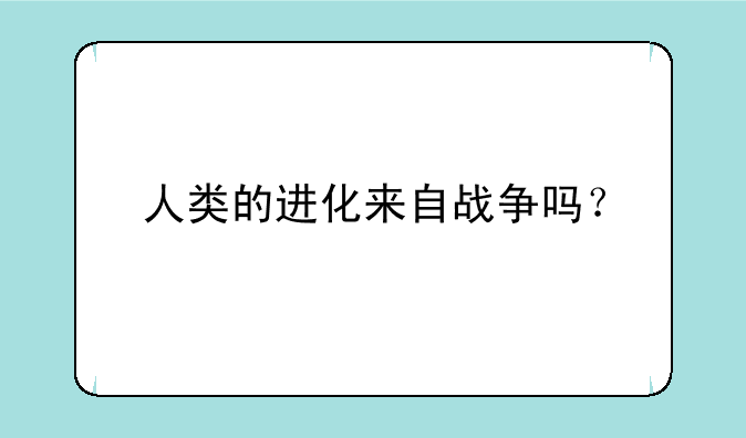 人类的进化来自战争吗？