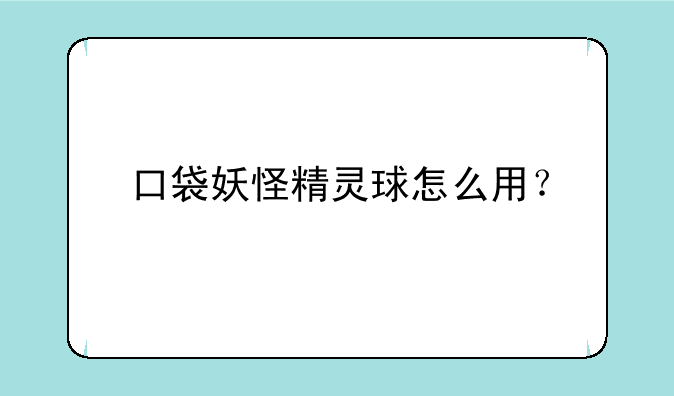 口袋妖怪精灵球怎么用？