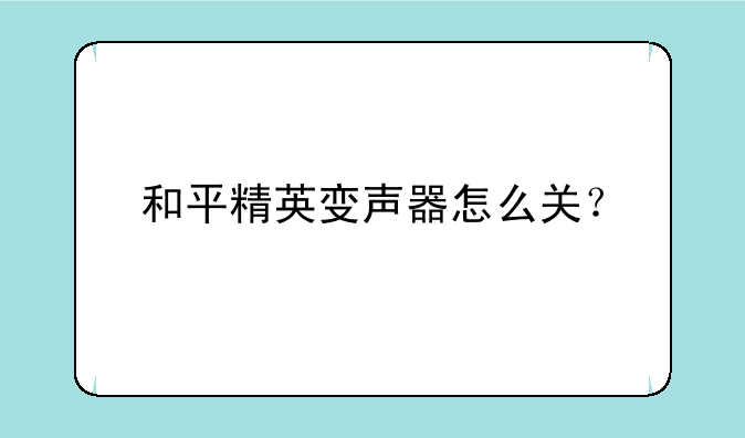 和平精英变声器怎么关？