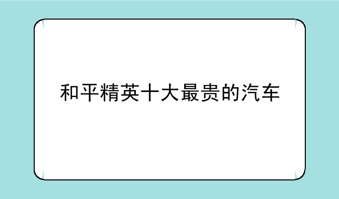 和平精英十大最贵的汽车