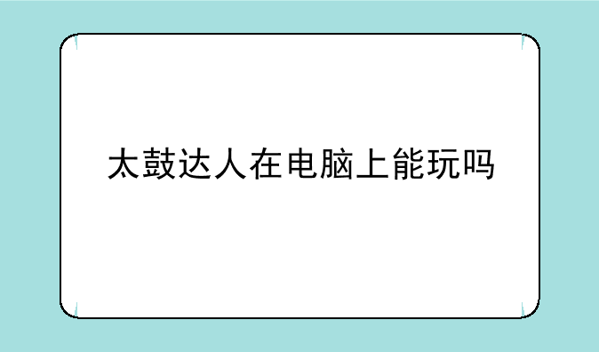 太鼓达人在电脑上能玩吗