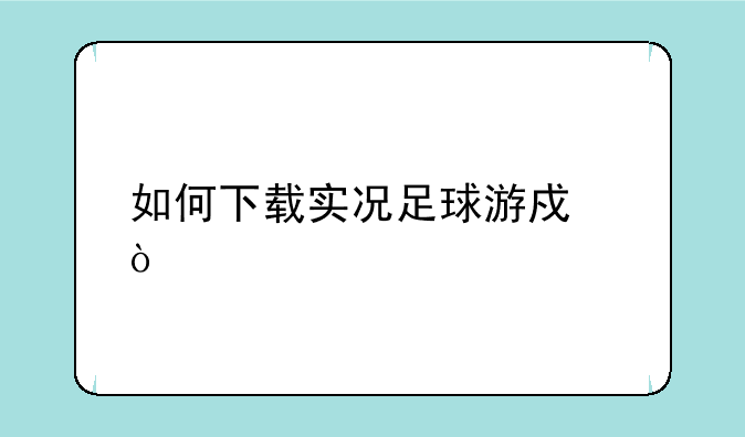 如何下载实况足球游戏？
