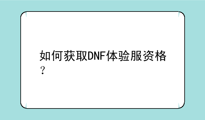 如何获取DNF体验服资格？