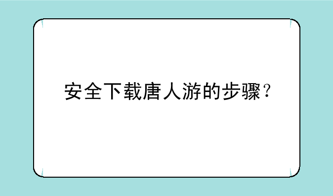 安全下载唐人游的步骤？