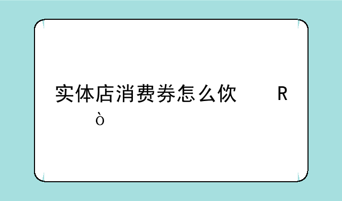 实体店消费券怎么使用？