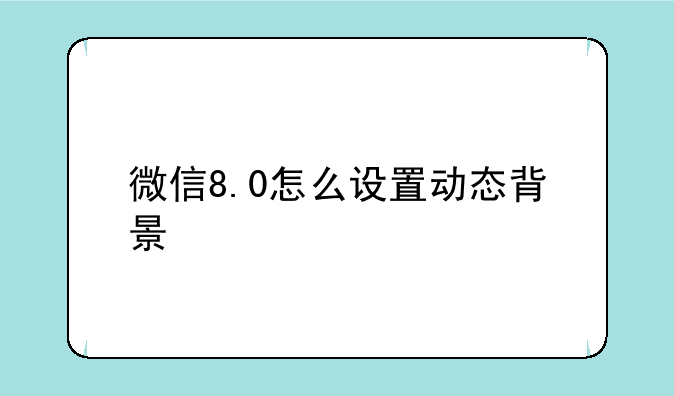微信8.0怎么设置动态背景