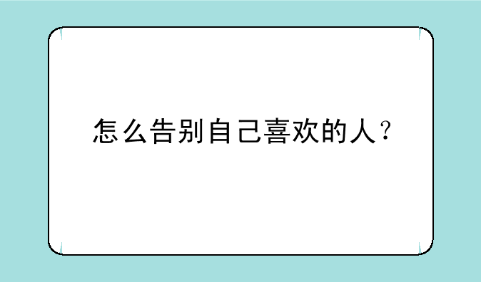 怎么告别自己喜欢的人？