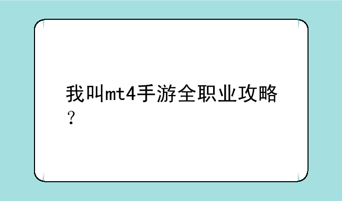 我叫mt4手游全职业攻略？