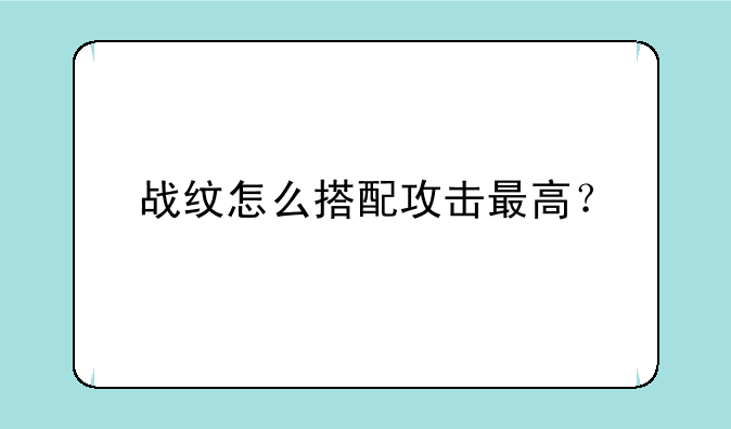战纹怎么搭配攻击最高？