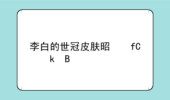 李白的世冠皮肤是限定吗