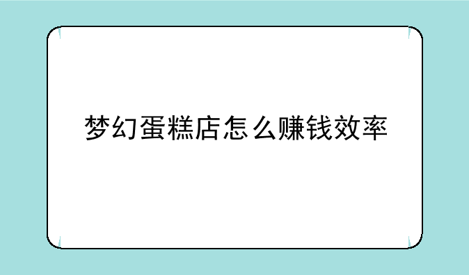 梦幻蛋糕店怎么赚钱效率