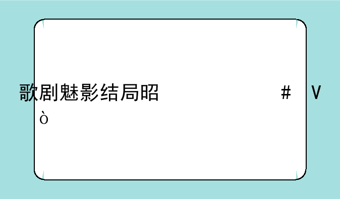 歌剧魅影结局是什么啊？