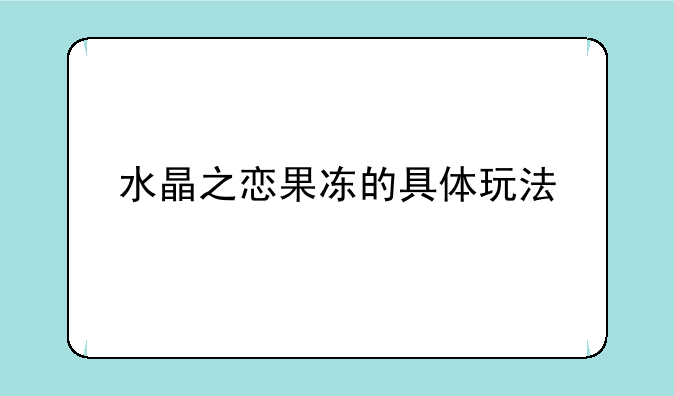 水晶之恋果冻的具体玩法