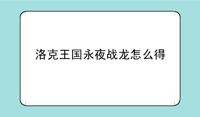 洛克王国永夜战龙怎么得