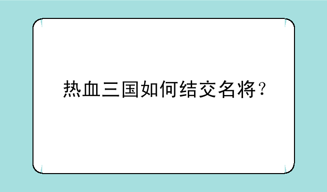 热血三国如何结交名将？