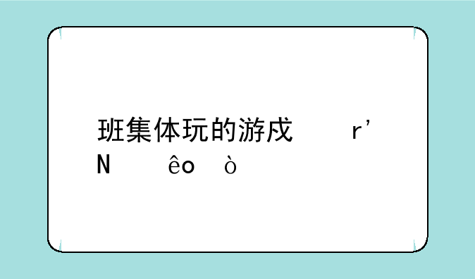 班集体玩的游戏有哪些？