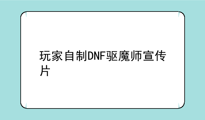 玩家自制DNF驱魔师宣传片