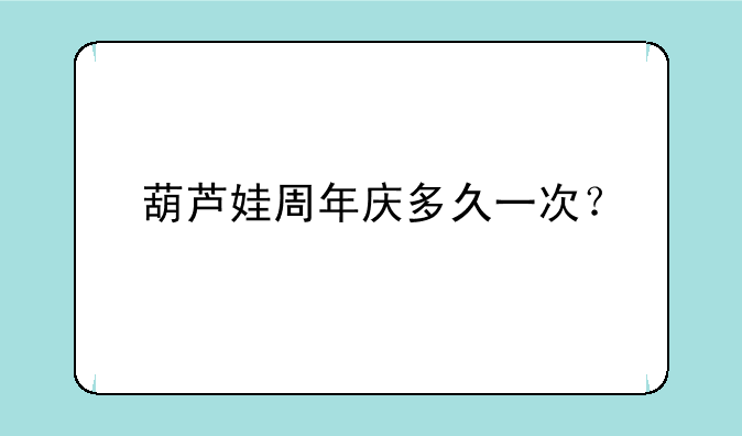 葫芦娃周年庆多久一次？