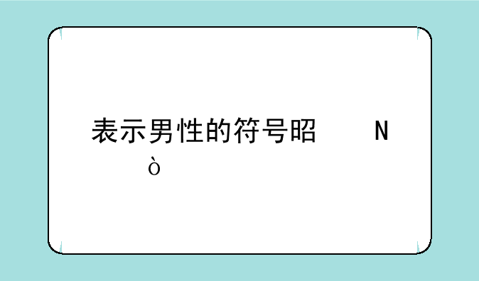 表示男性的符号是哪个？