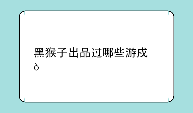 黑猴子出品过哪些游戏？