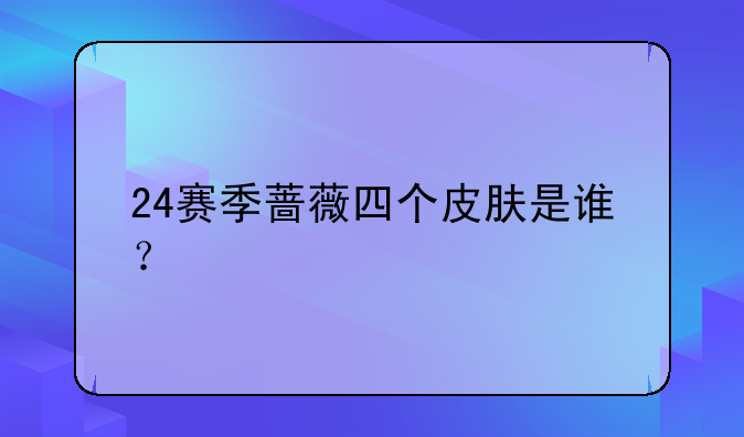 24赛季蔷薇四个皮肤是谁？