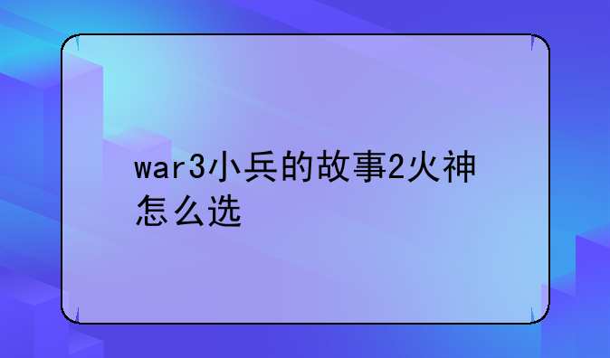 war3小兵的故事2火神怎么选