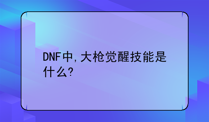 DNF中,大枪觉醒技能是什么?