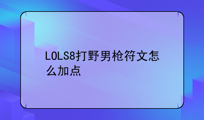 LOLS8打野男枪符文怎么加点