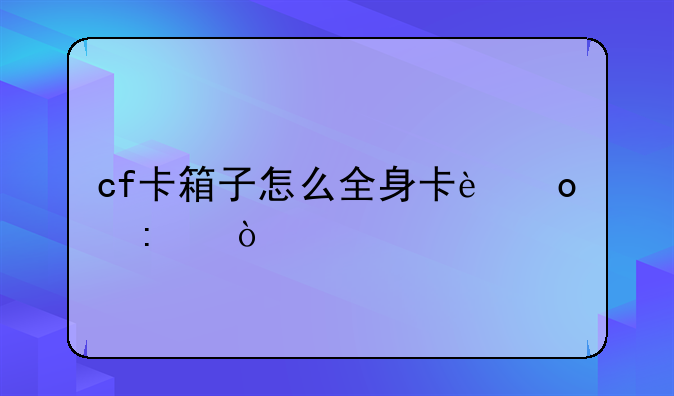 cf卡箱子怎么全身卡进去？
