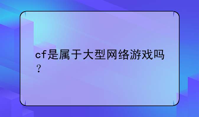 cf是属于大型网络游戏吗？