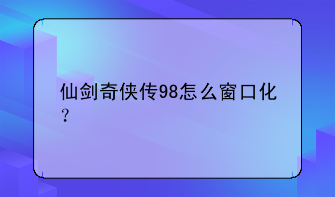 仙剑奇侠传98怎么窗口化？