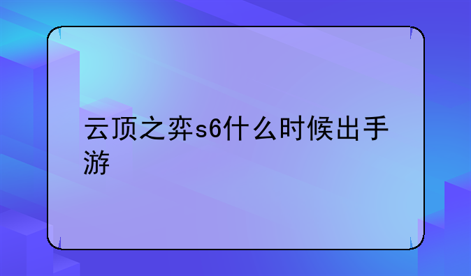 云顶之弈s6什么时候出手游