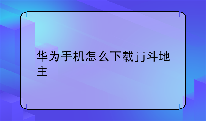 华为手机怎么下载jj斗地主