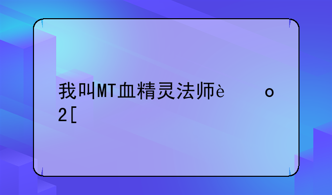 我叫MT血精灵法师进化步骤