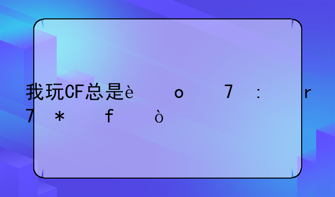 我玩CF总是进不去服务器？