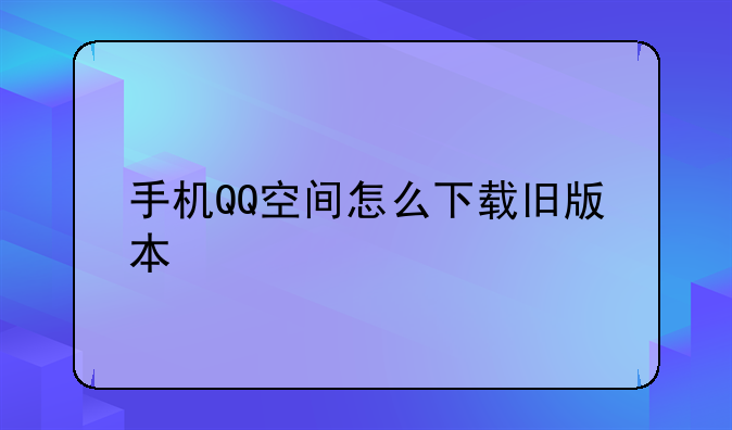 手机QQ空间怎么下载旧版本