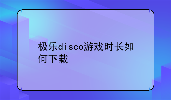 极乐disco游戏时长如何下载