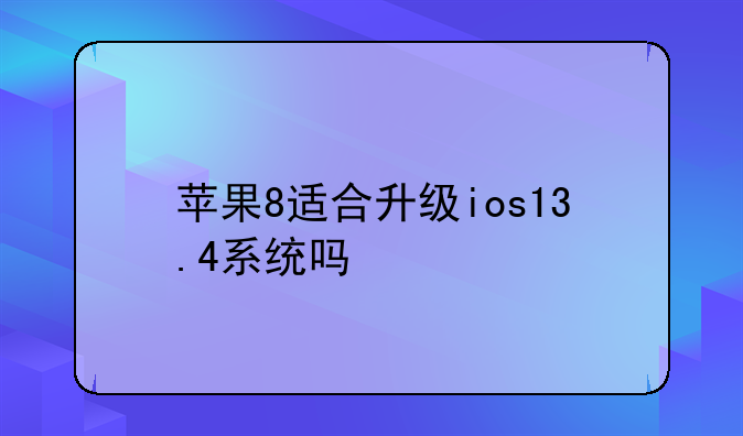 苹果8适合升级ios13.4系统吗