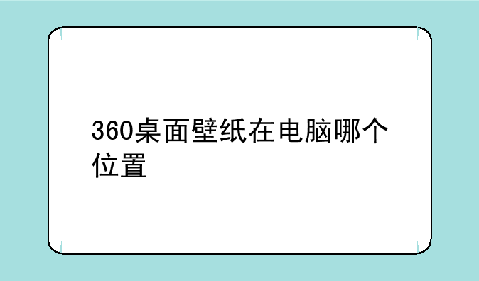 360桌面壁纸在电脑哪个位置